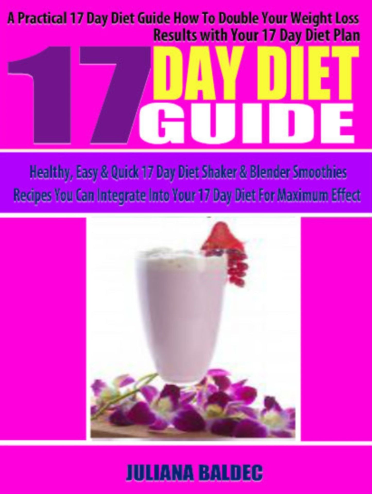 17 Day Diet Guide: A Practical 17 Day Diet Guide How To Double Your Weight Loss Results With Your 17 Day Diet Paln - Healthy, Easy & Quick 17 Day Diet Shaker & Blender Smoothies Recipes You Can Integrate Inot Your 17 Day Diet For Maximum Effect