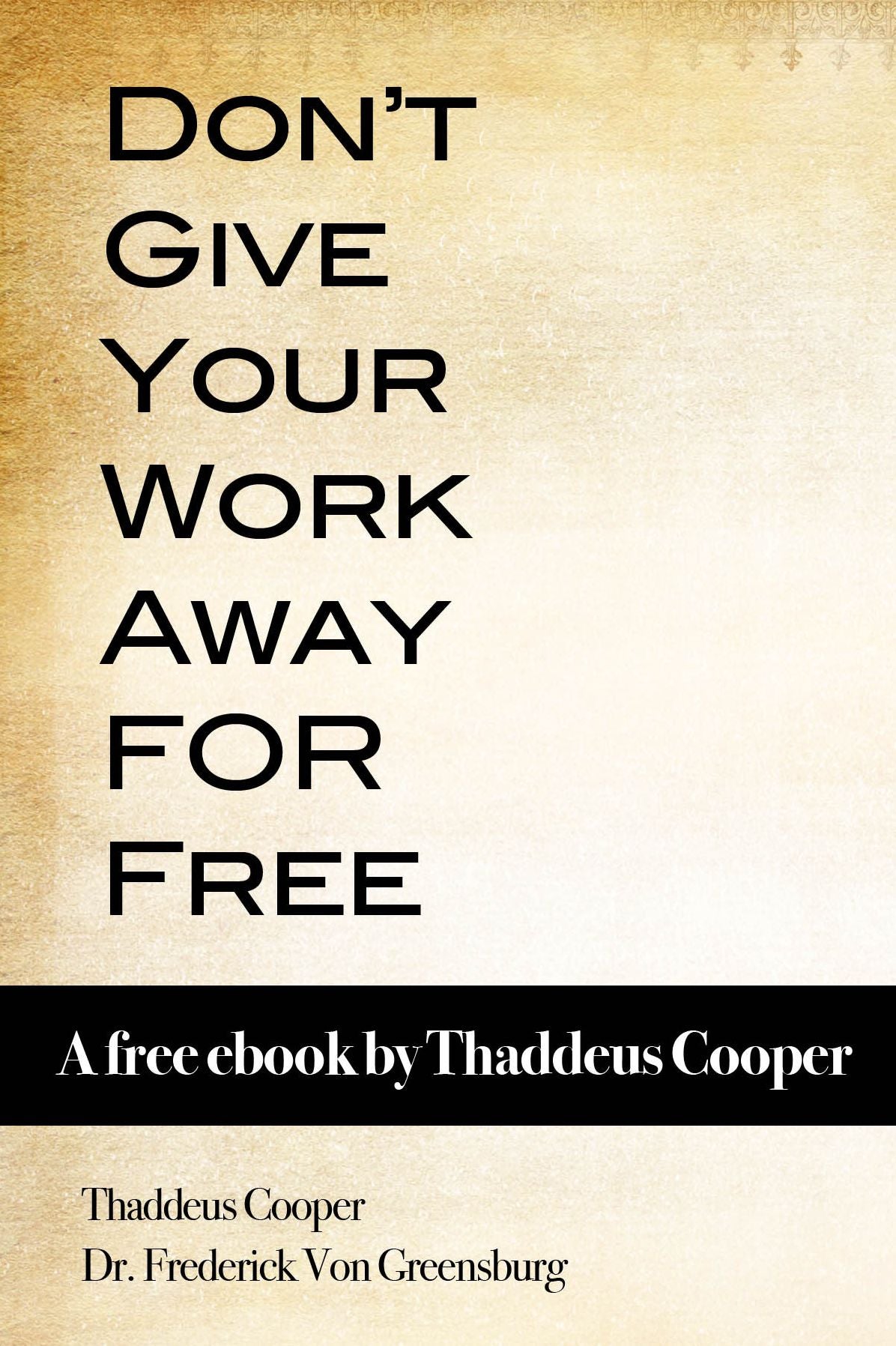 Don't Give Your Work Away For Free: A free ebook by Thaddeus Cooper
