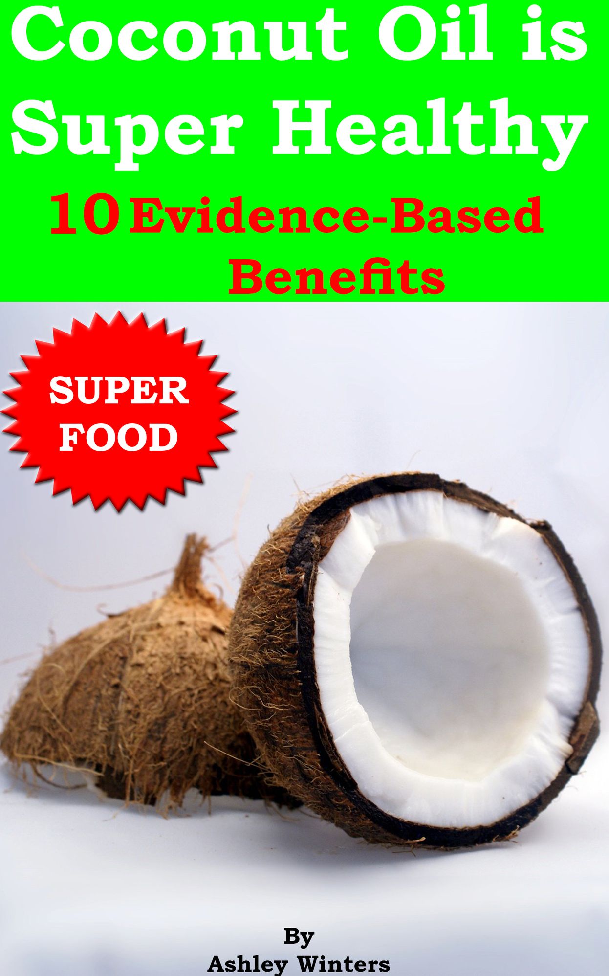 Coconut Oil is Super Healthy: 10 Evidence-Based Benefits (Nutrition, Weight Loss, Coconut Beauty, and Coconut Oil Cures)