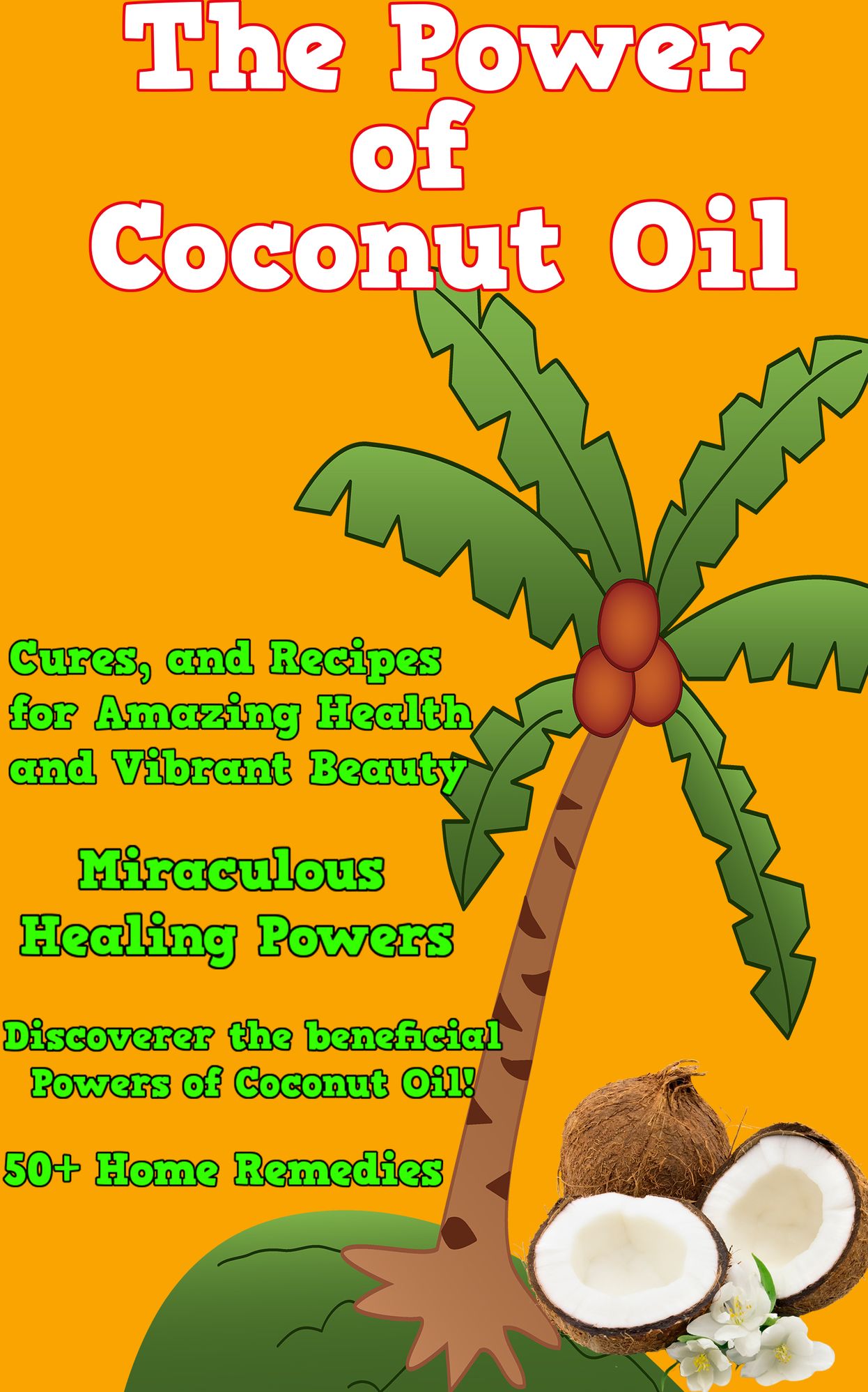 The Power of Coconut Oil: Natural Coconut Oil Healing Properties, Benefits, Remedies, Cures, and Miracle Uses(Nutrition, Weight Loss, Coconut Beauty, and Coconut Oil Cures)