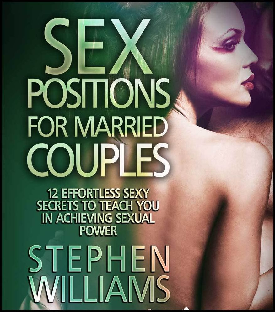 Sex Positions For Married Couples: Effortless Sexy Secrets To Teach You In Achieving Sexual Power