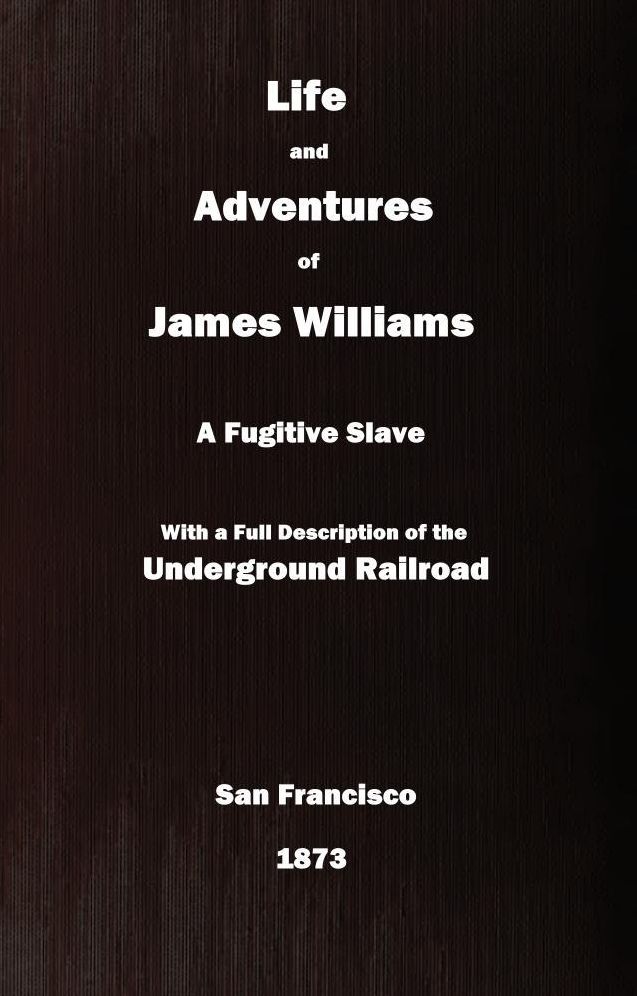 Life and Adventures of James Williams, a Fugitive Slave, with a Full Description of the Underground Railroad