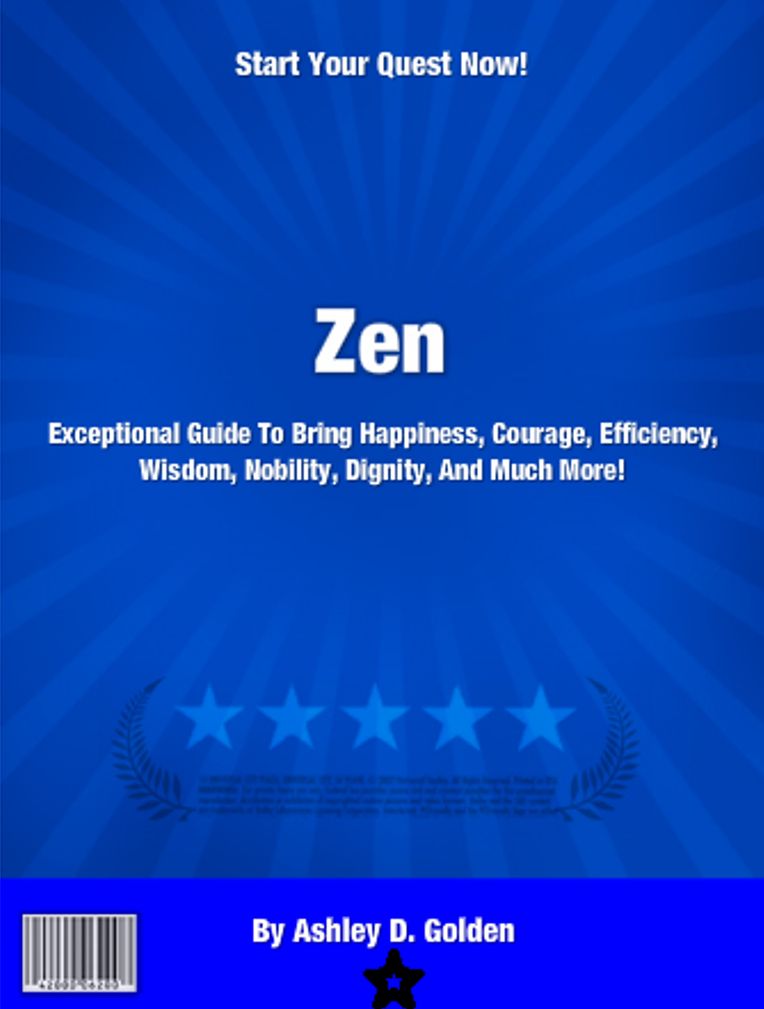 Zen: Exceptional Guide To Bring Happiness, Courage, Efficiency, Wisdom, Nobility, Dignity, And Much More!