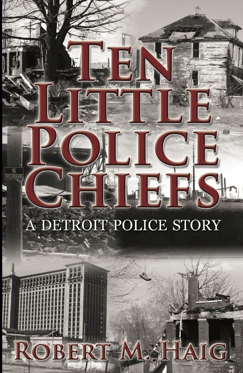 Ten Little Police Chiefs A Detroit Police Story by Robert M. Haig