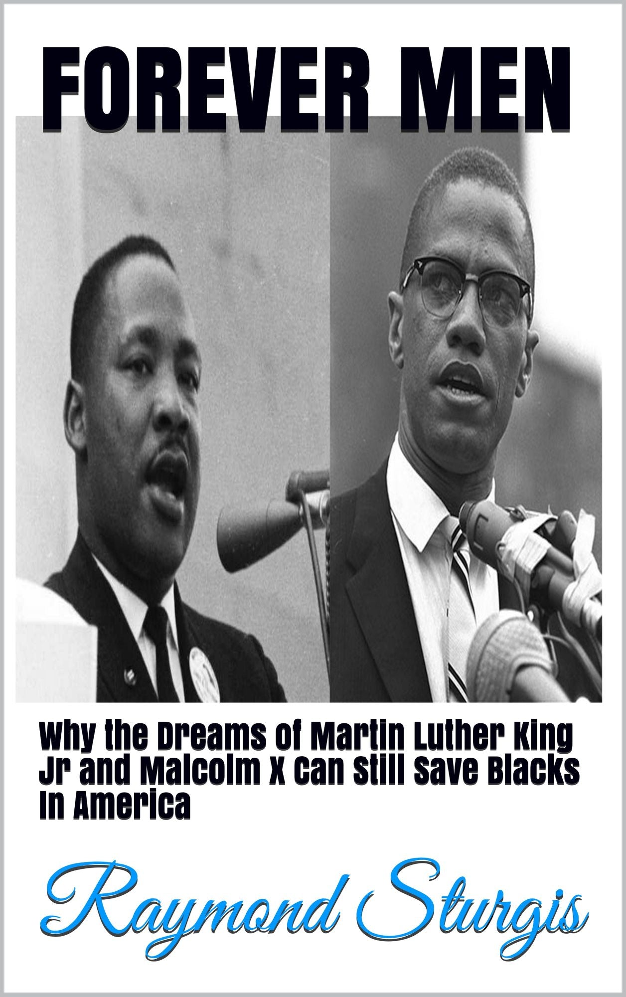 Forever Men: Why the Dreams of Martin Luther King Jr and Malcolm X Can Still Save Blacks In America