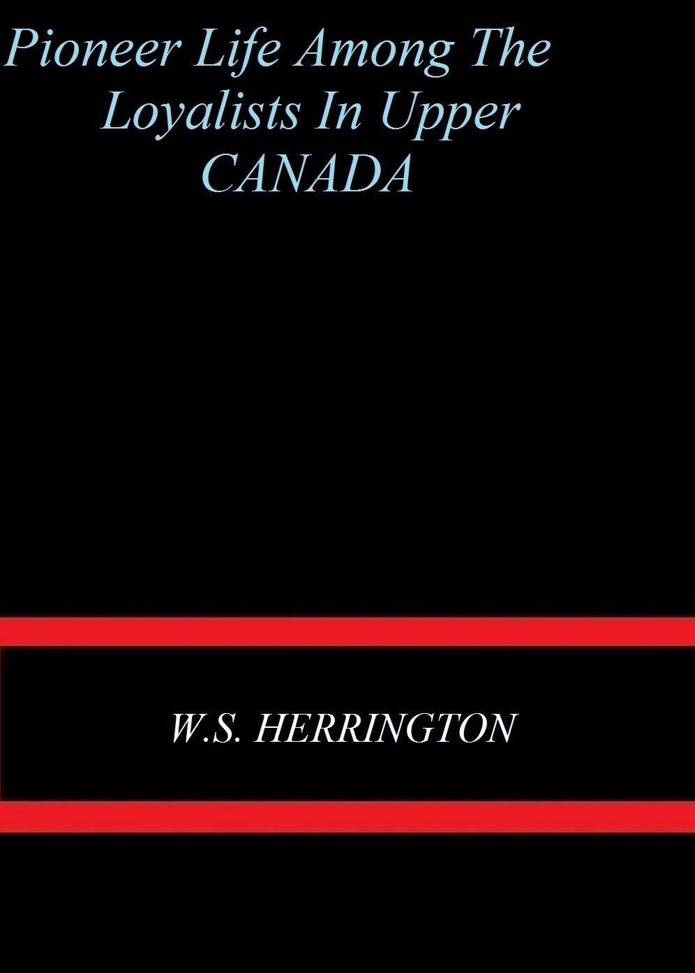 Pioneer Life Among the Loyalists in Upper Canada by W. S. Herrington