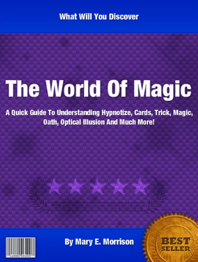 The World Of Magic: A Quick Guide To Understanding Hypnotize, Cards, Trick, Magic, Oath, Optical Illusion And Much More!