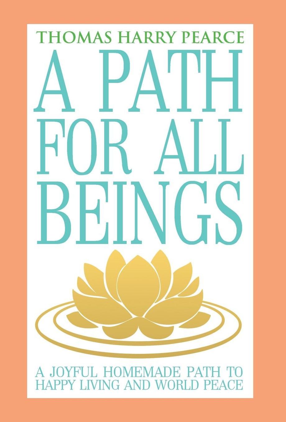 A Path for All Beings - A Joyful Homemade Path to Happy Living and World Peace