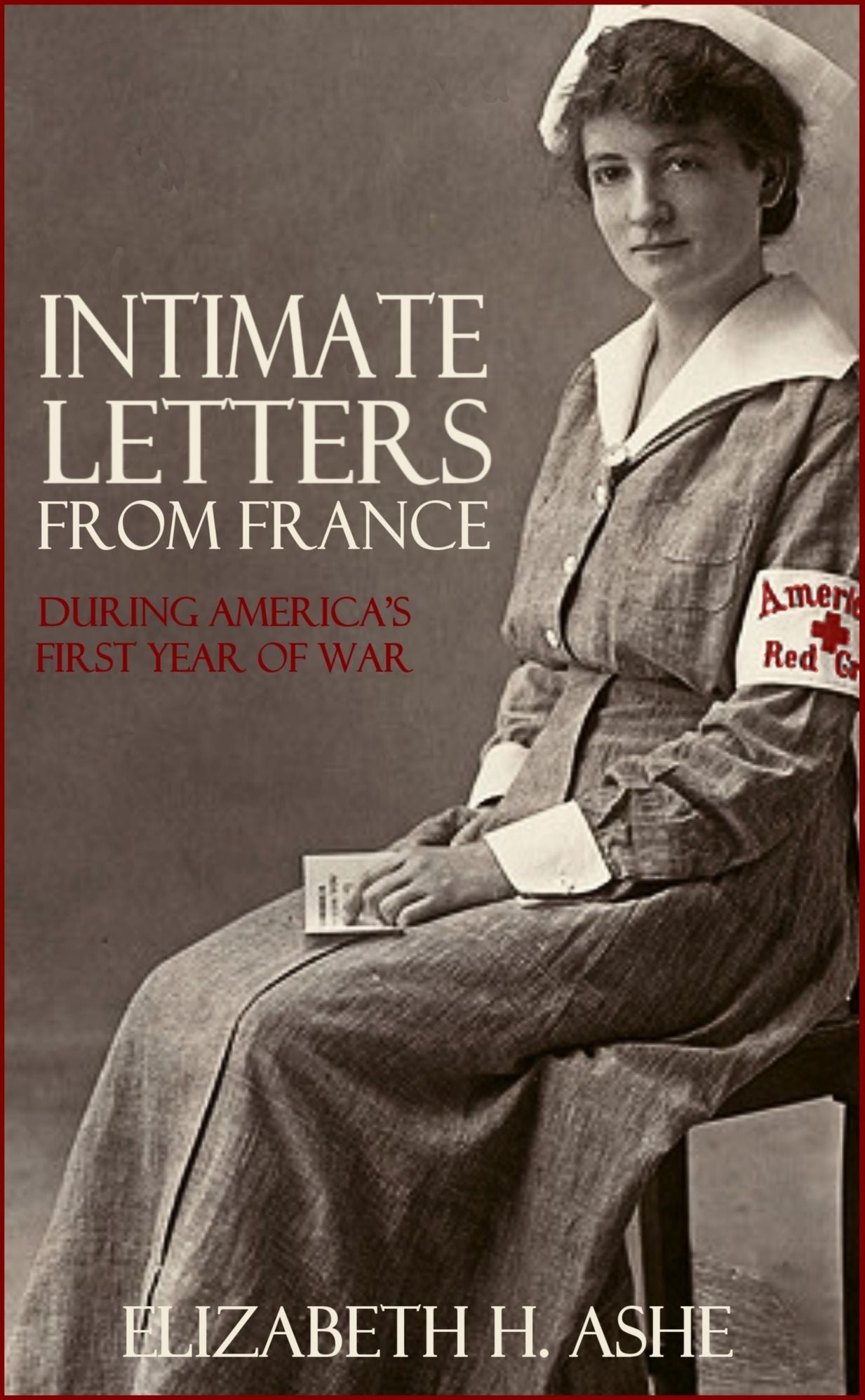 Intimate Letters from France: During America's First Year of War (Expanded, Annotated)