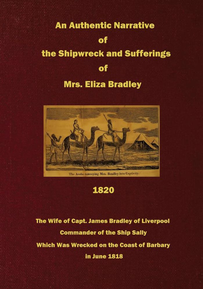 An Authentic Narrative of the Shipwreck and Sufferings of Mrs. Eliza Bradley: The Wife of Capt. James Bradley of Liverpool, Commander of the Ship Sally, Which Was Wrecked on the Coast of Barbary, in June 1818