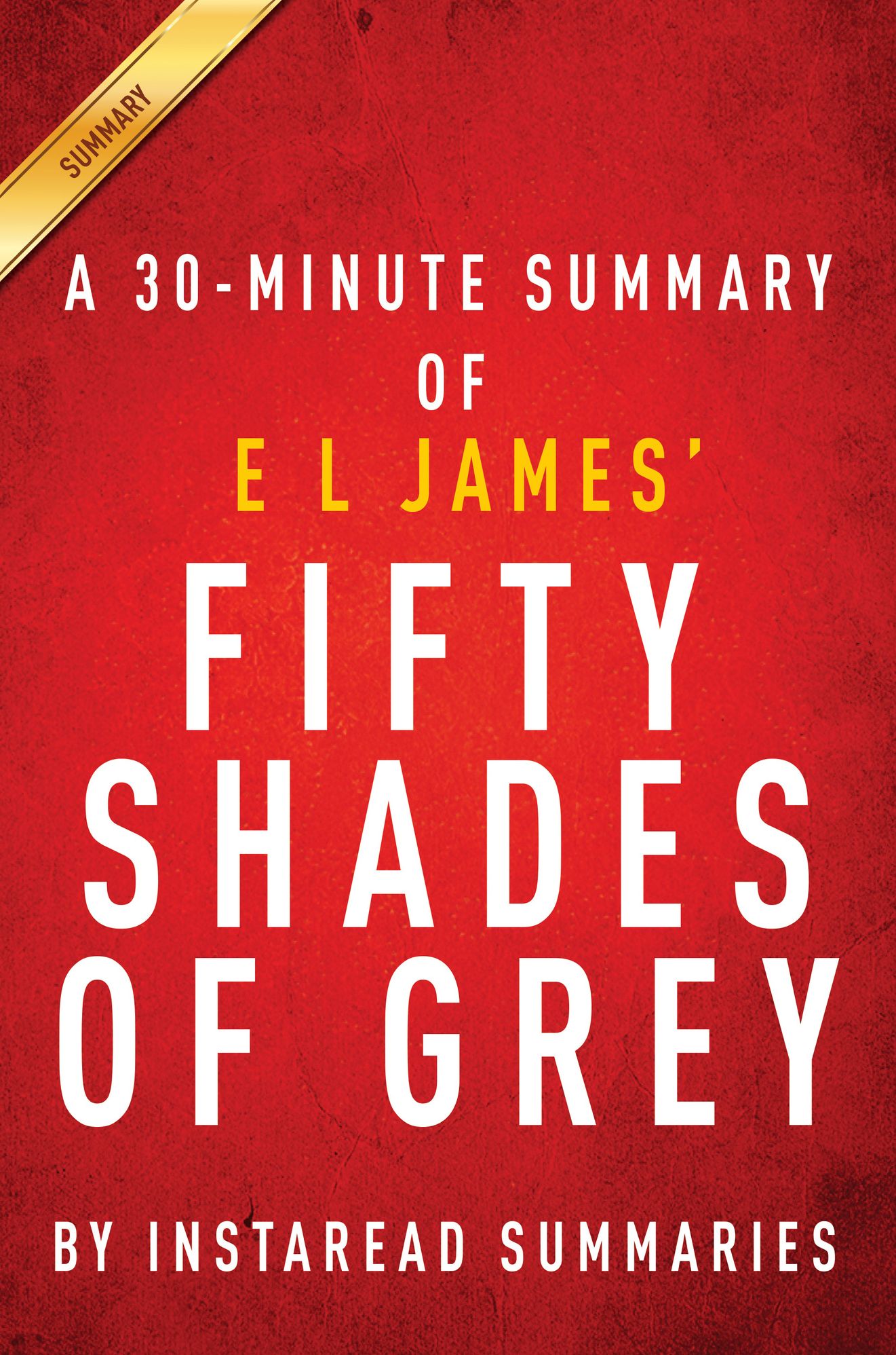 Fifty Shades of Grey: A 30-minute Summary of the E L James Novel