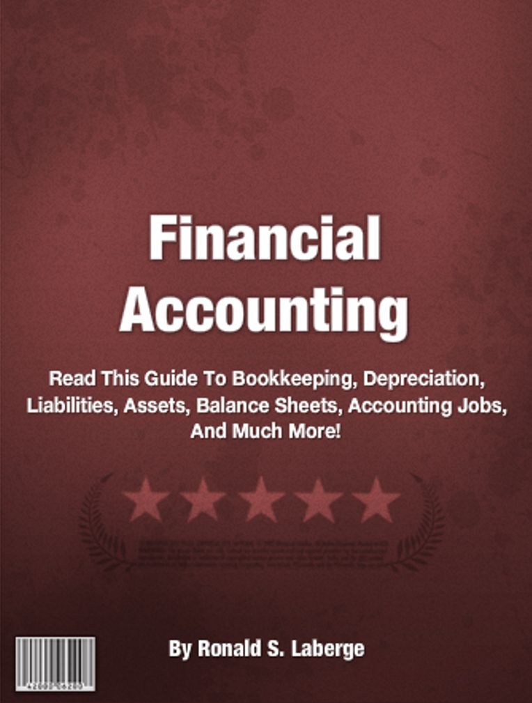Financial Accounting: An Introductory Guide for Learning About Bookkeeping, Depreciation, Liabilities, Assets, Balance Sheets, Accounting Jobs, And Much More!