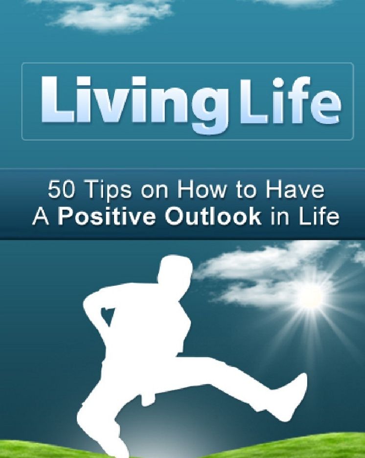 Living Life: 50 Tips On How To Have A Positive Outlook In Life
