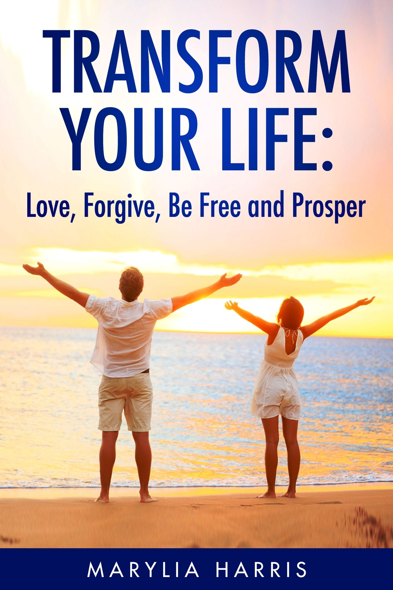 Transform Your Life: Love, Forgive, Be Free and Prosper