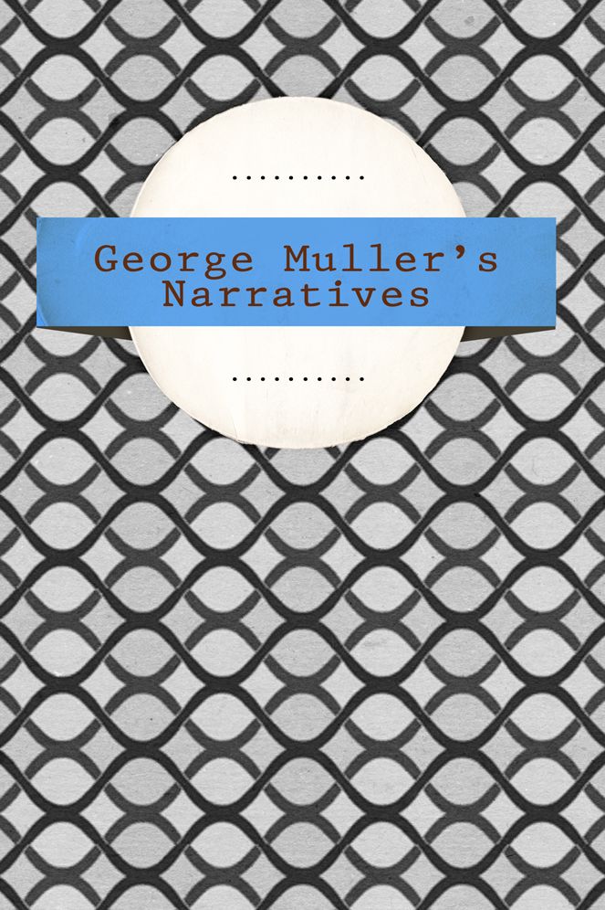 George Muller's Narratives: A Narrative of the Lord's Dealings with George Muller
