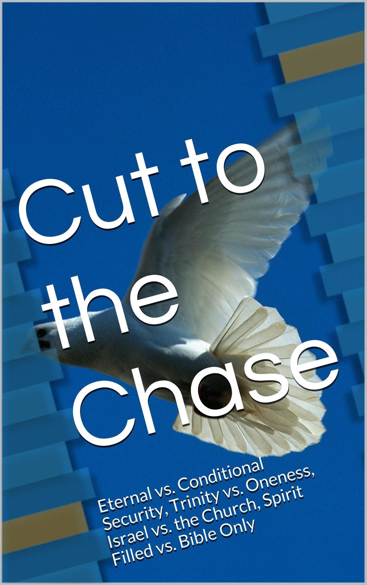 Cut toThe Chase: Eternal vs. Conditional Security, Trinity vs. Oneness, Israel vs. the Church, Spirit Filled vs. Bible Only