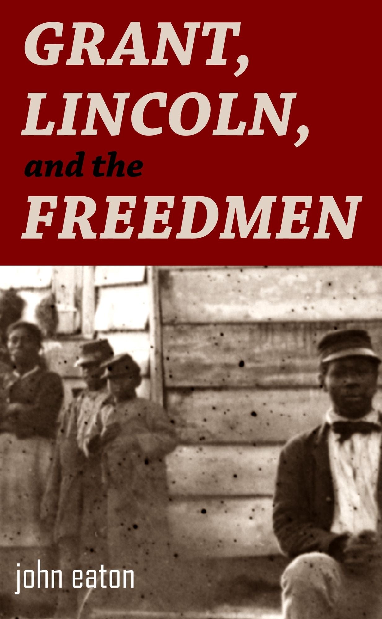 Grant, Lincoln, and the Freedmen: Reminiscences of the Civil War