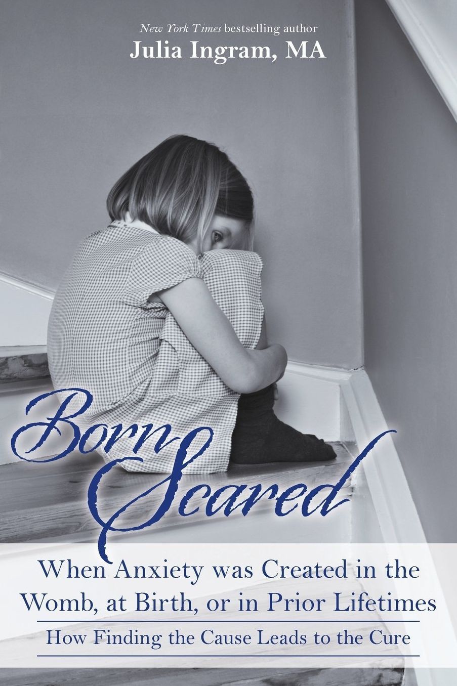 Born Scared: When Anxiety was Created in the Womb, at Birth, or in Prior Lifetimes, and How Fnding the Cause Leads to the Cure