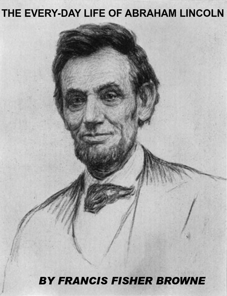 The Every-day Life of Abraham Lincoln by Francis F. Browne