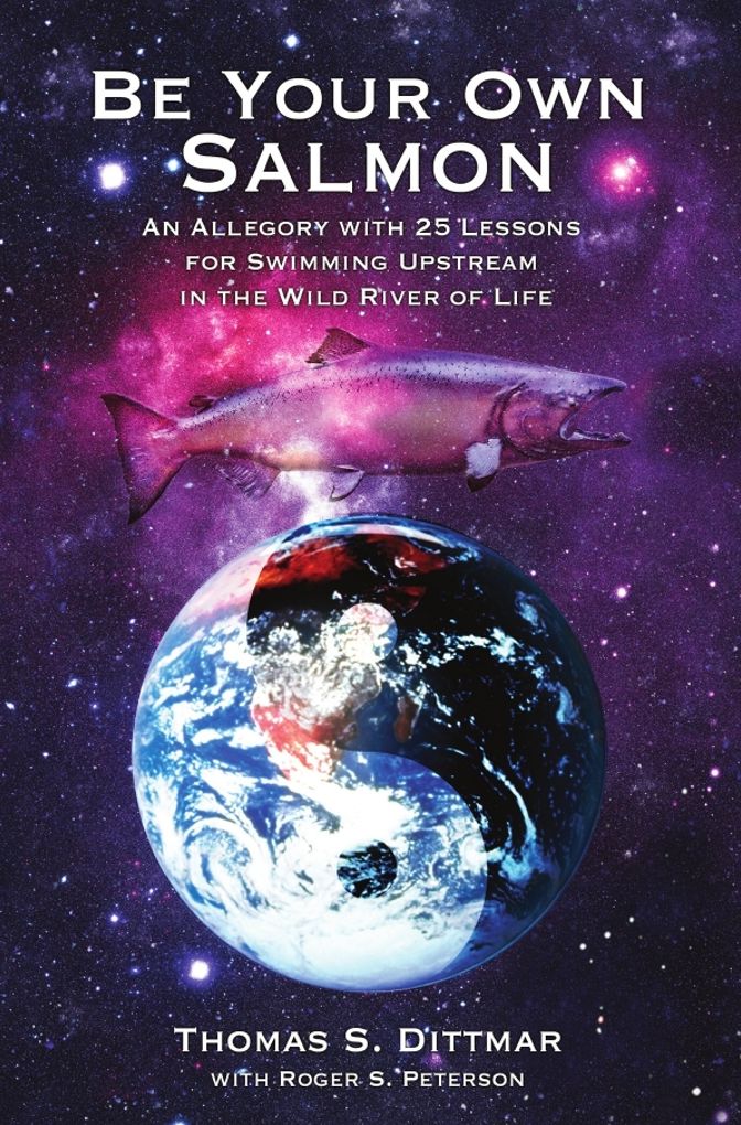 Be Your Own Salmon: An Allegory with 75 Lessons for Swimming Upstream in the Wild River of Life