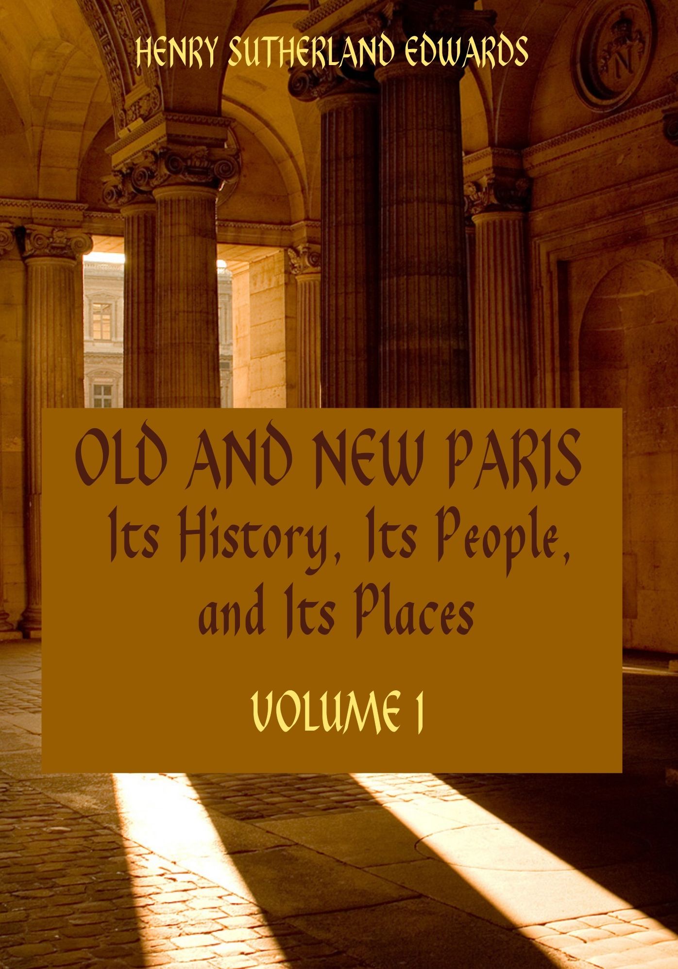 Old and New Paris : Its History, Its People, and Its Places, Volume I (Illustrated)