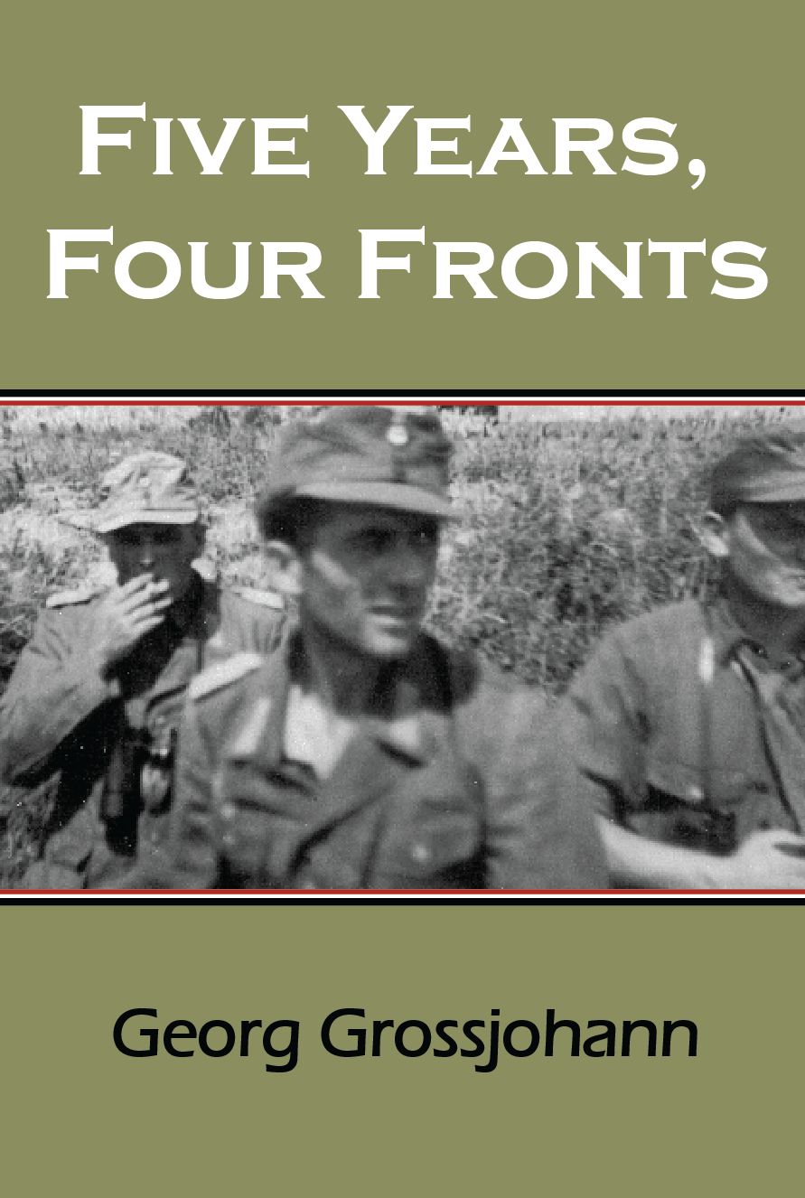 Five Years, Four Fronts: The War Years of Georg Grossjohann, Major, German Army (Retired)