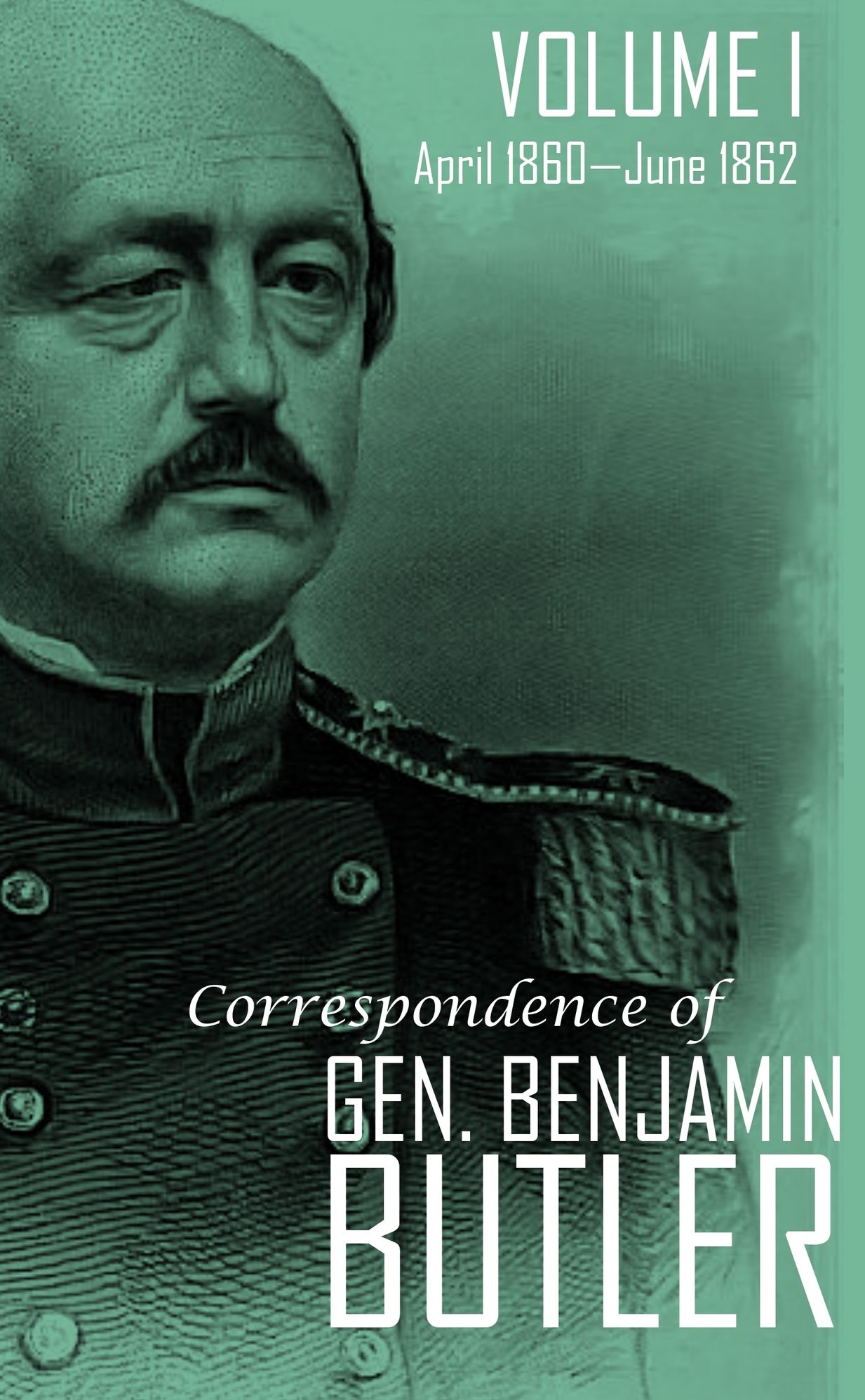 Correspondence of Gen. Benjamin F. Butler Volume I: April 1860-June 1862