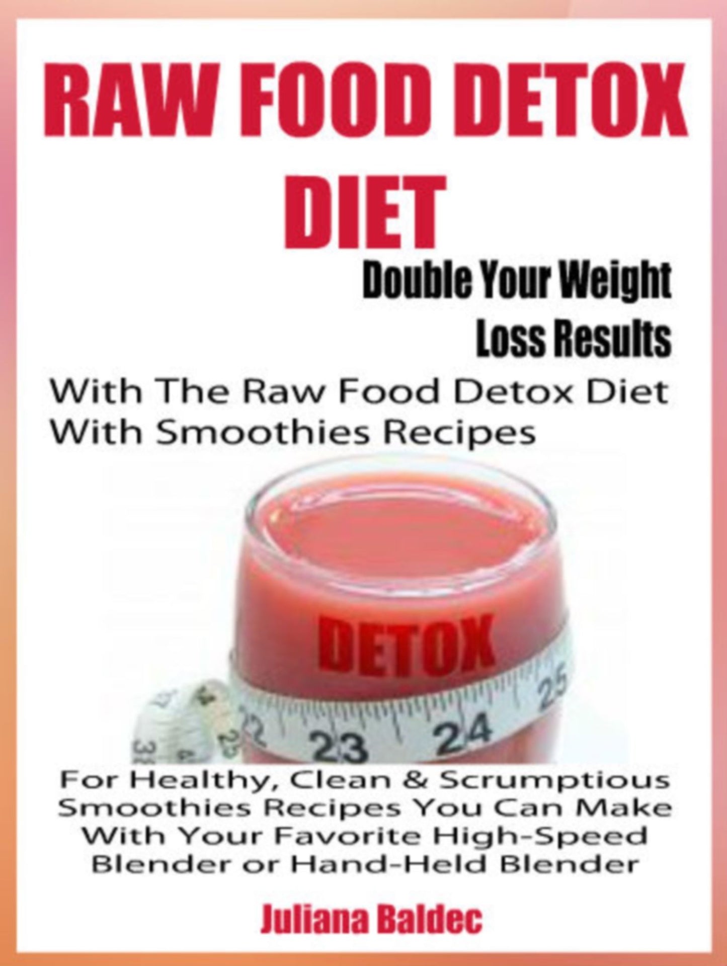 Raw Food Detox Diet: Double Your Weight Loss Results With The Raw Food Detox Diet With Smoothies Recipes For Healthy, Clean & Scrumptious Smoothies Recipes You Can Make With Your Favorite Hight-Speed Blender Or Hand-Held Blender