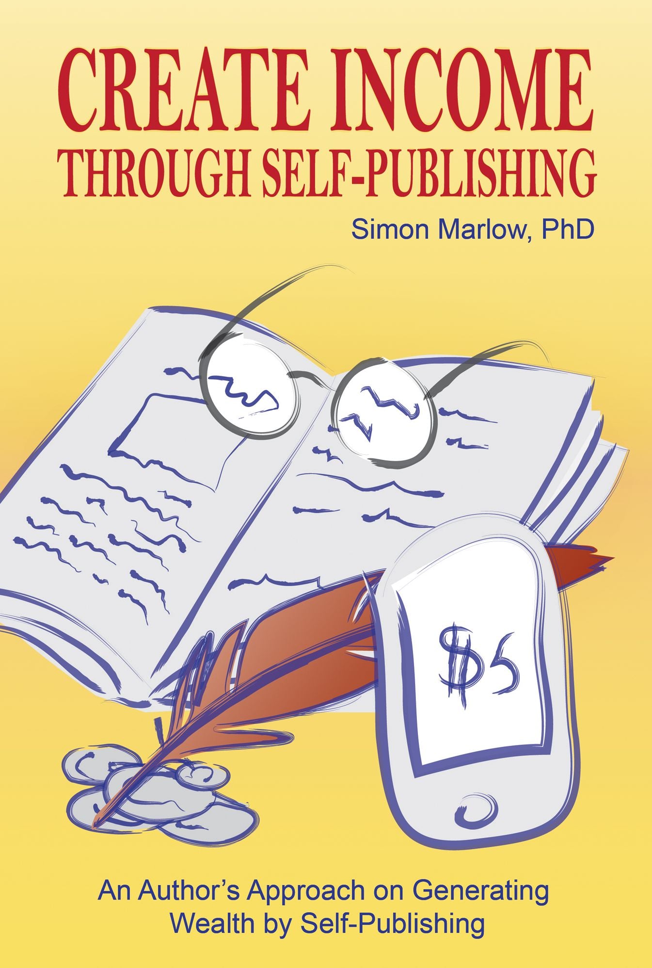 Create Income through Self-Publishing: An Author's Approach on Generating Wealth by Self-Publishing