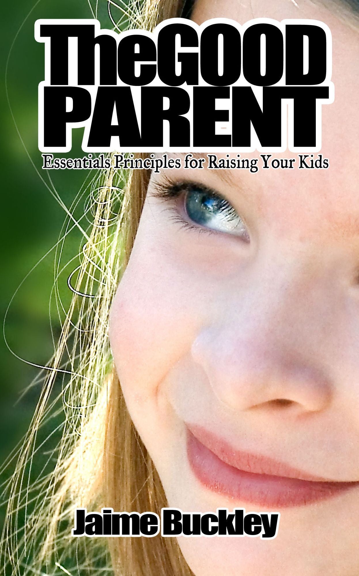 The GOOD PARENT: Essentials Principles for Raising Your Kids