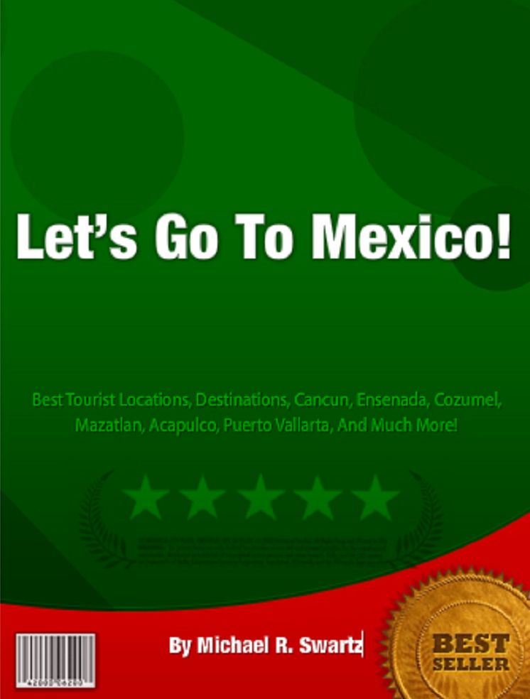 Lets Go To Mexico! Best Tourist Locations, Destinations, Cancun, Ensenada, Cozumel, Mazatlan, Acapulco, Puerto Vallarta, And Much More!
