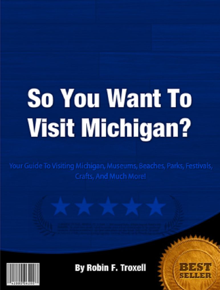 So You Want To Visit Michigan?: Your Guide To Visiting Michigan, Museums, Beaches, Parks, Festivals, Crafts, And Much More!