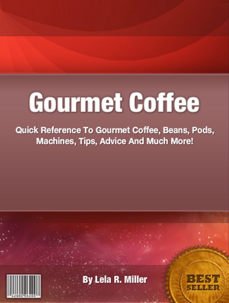Gourmet Coffee: Quick Reference To Gourmet Coffee, Beans, Pods, Machines, Tips, Advice And Much More!