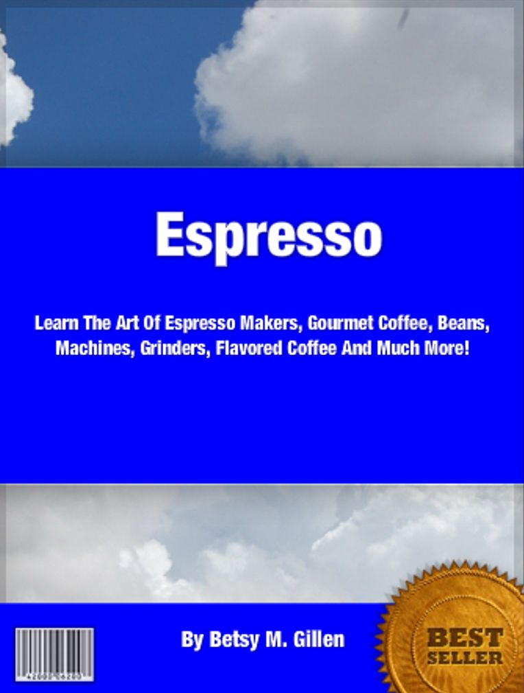 Espresso: Learn The Art Of Espresso Makers, Gourmet Coffee, Beans, Machines, Grinders, Flavored Coffee And Much More!