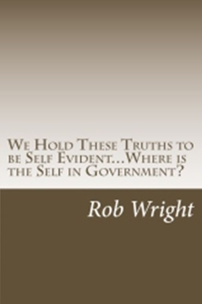 We Hold These Truths to be Self Evident... Where is the Self in Government?