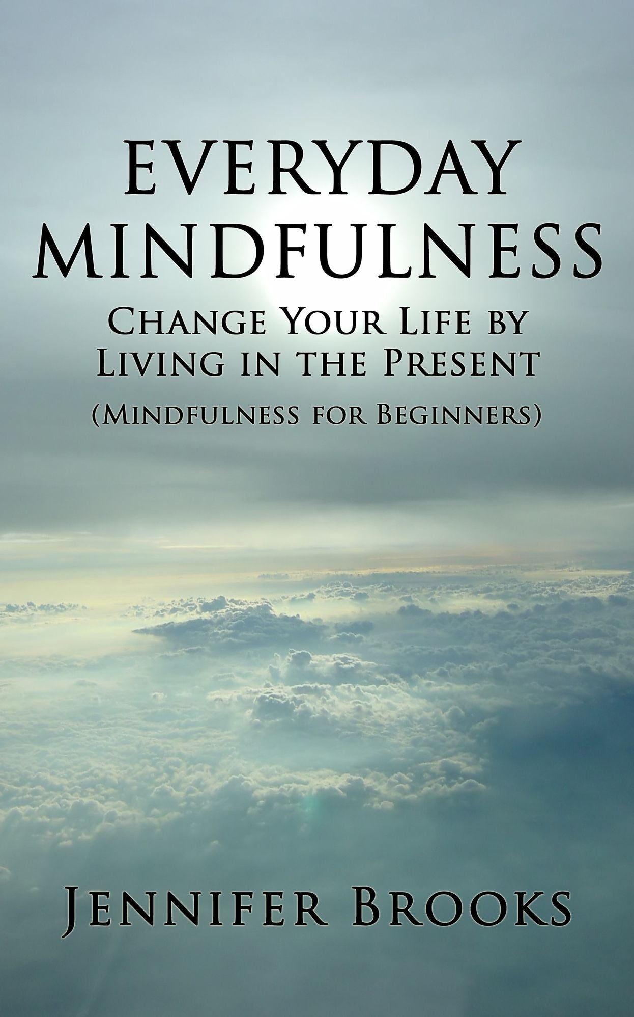 Everyday Mindfulness: Change Your Life by Living in the Present (Mindfulness for Beginners)