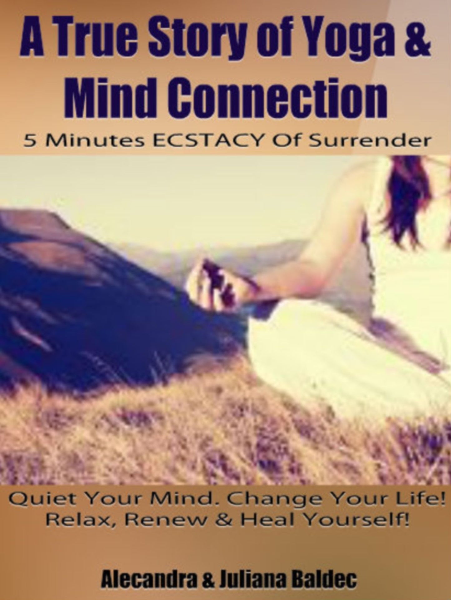 A True Story Of Yoga & Mind Connection: 5 Minutes ECSTACY Of Surrender: Quiet Your Mind. Change Your Life! Relax, Renew & Heal Yourself! 6 In 1 Box Set