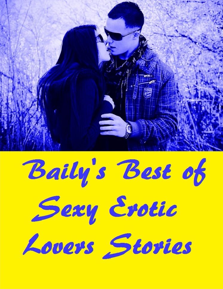Baily's Best of Sexy Erotic Lovers Stories ( sex, porn, real porn, BDSM, bondage, oral, anal, erotic, erotica, xxx, gay, lesbian, handjob, blowjob, erotic sex stories, shemale, nudes )