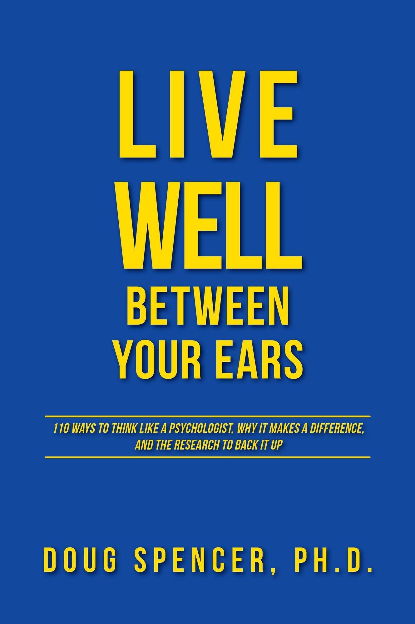 Live Well Between Your Ears: 110 ways to think like a psychologist, why it makes a difference, and the research to back it up