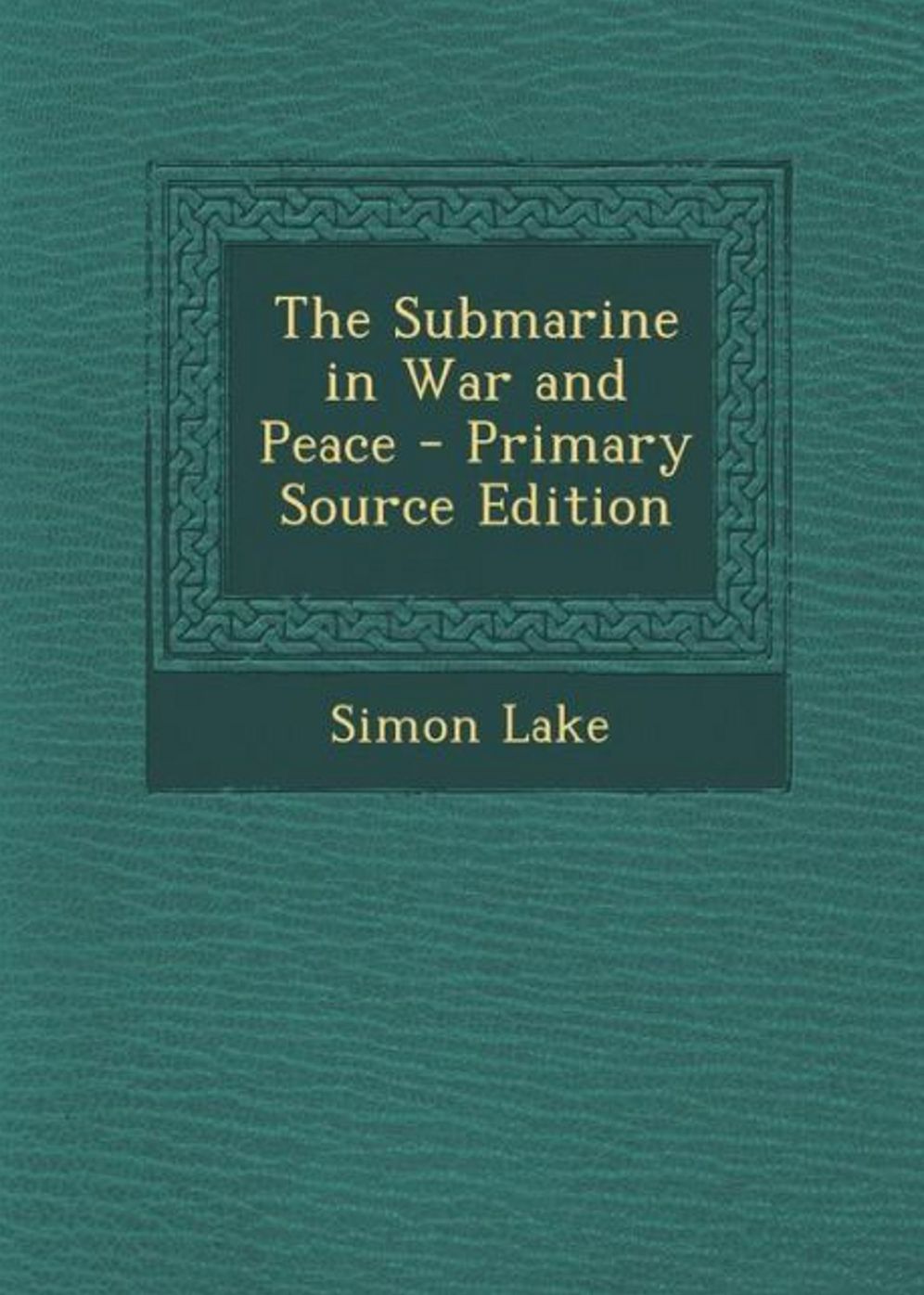 The Submarine In War And Peace: It's Development And It's Possibilities! A Non Fiction Classic By Simon Lake! AAA+++