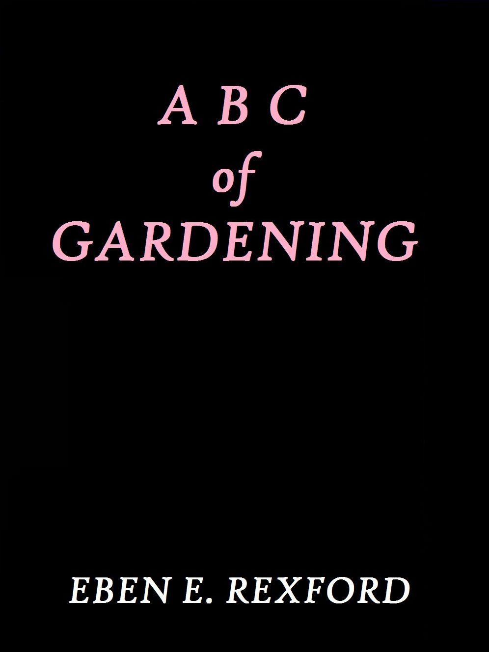 ABC of Gardening by Eben E. Rexford