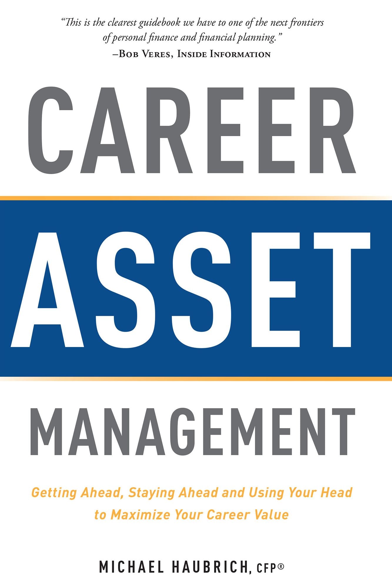 Career Asset Management: Getting Ahead, Staying Ahead and Using Your Head to Maximize Your Career Value