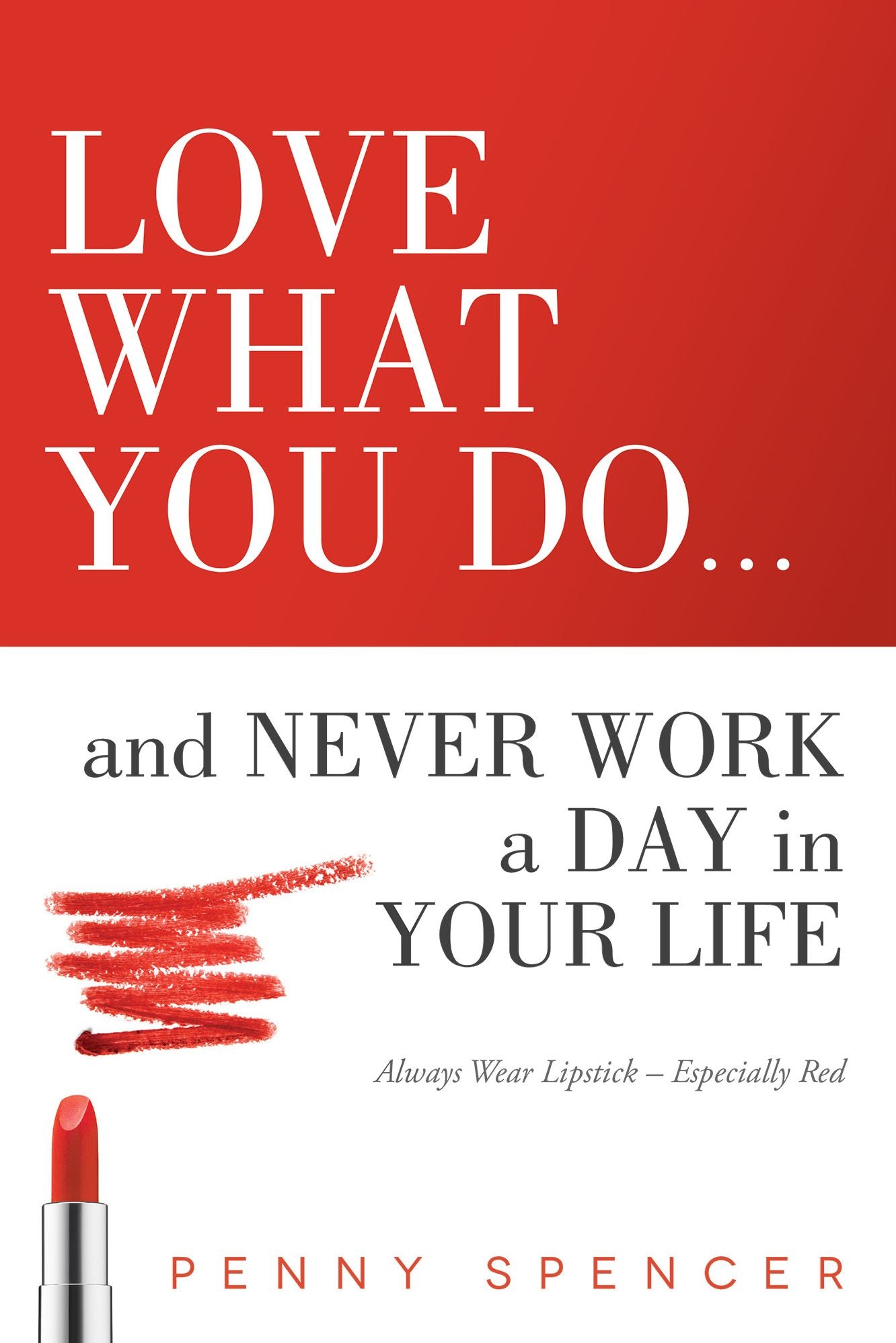 Love What You Do...and Never Work a Day in Your Life: Always Wear Lipstick--Especially Red