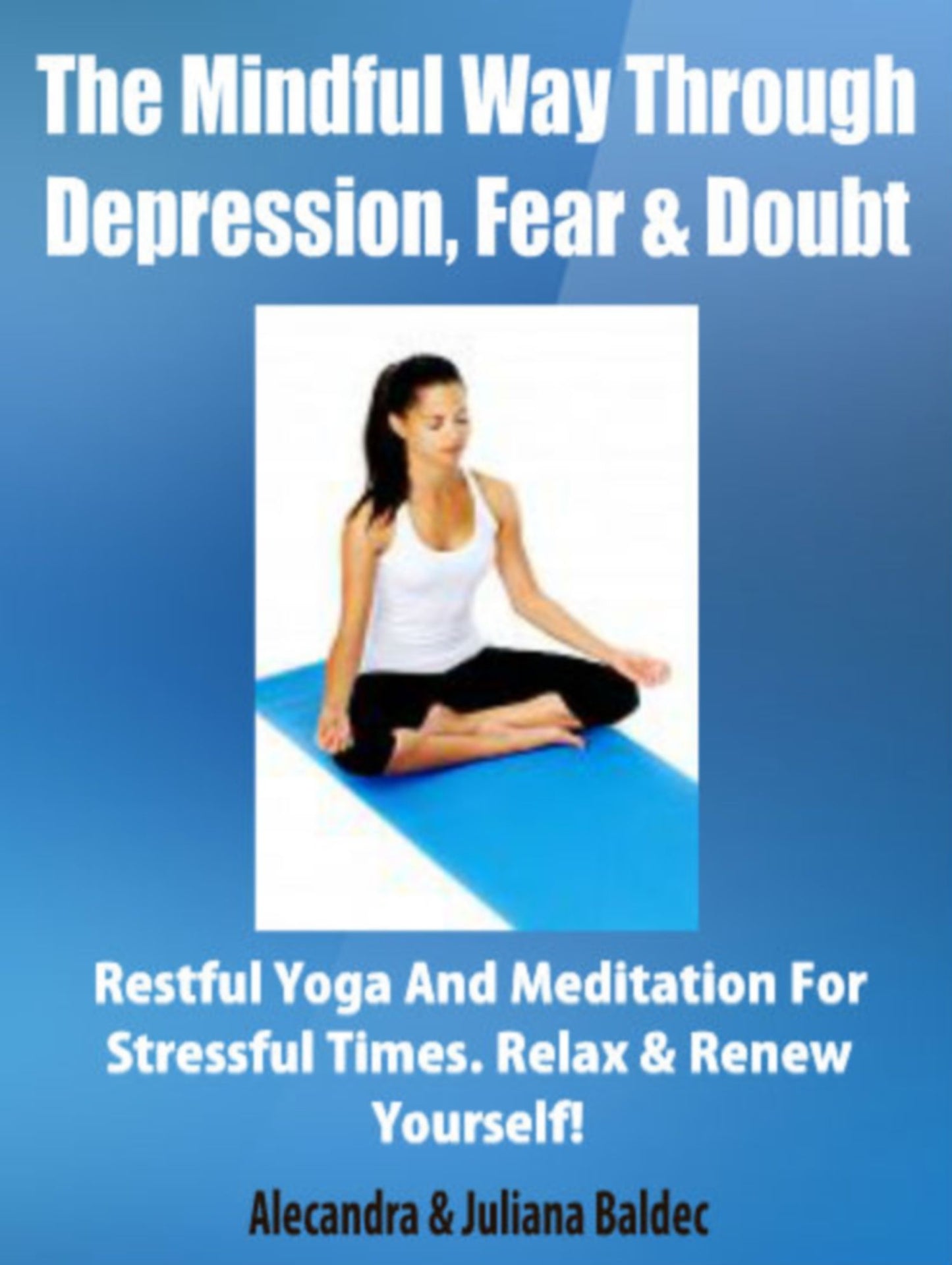 The Mindful Way Through Depression, Fear & Doubt: Restful Yoga And Meditation For Stressful Times, Relax & Renew Yourself! - 3 In 1 Box Set