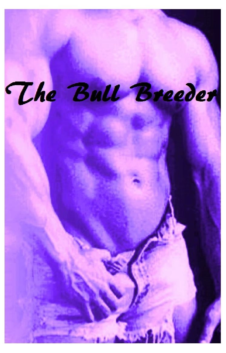 The Bull Breeder & Sex Stories ( Romance, Erotica, Dare, sex, porn, fetish, bondage, oral, anal, ebony, hentai, domination, erotic photography, erotic sex, adult, xxx, shemale, voyeur, erotic, blowjob, college )