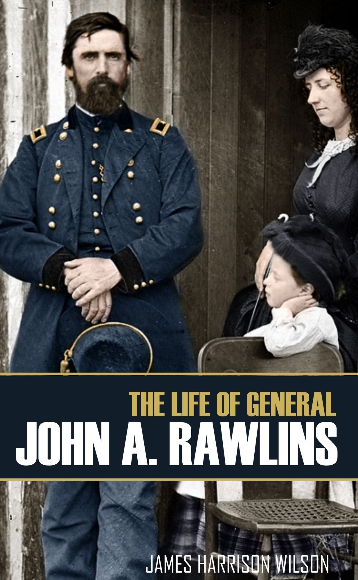The Life of John A. Rawlins: Major~General and Secretary of War Under Ulysses S. Grant
