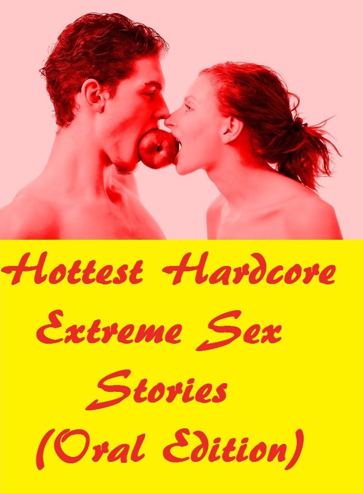 Hottest Hardcore Extreme Sex Stories (Oral Edition)( sex, porn, real porn, BDSM, bondage, oral, anal, erotic, erotica, xxx, gay, lesbian, handjob, blowjob, erotic sex stories, shemale, nudes )