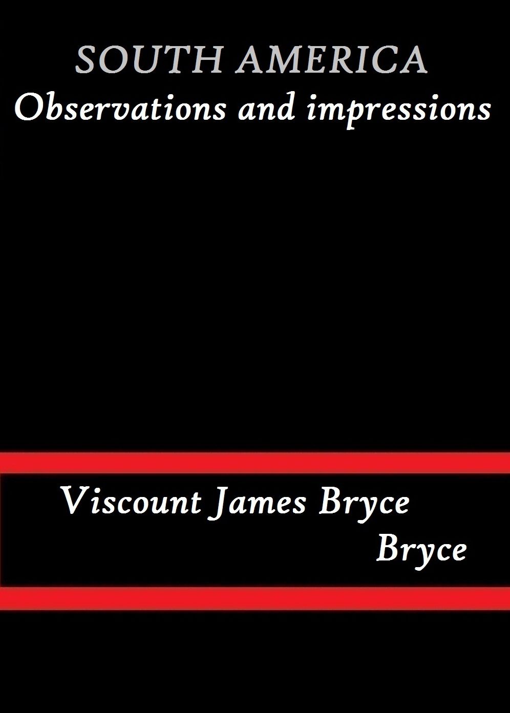 South America Observations and Impressions by Viscount James Bryce Bryce