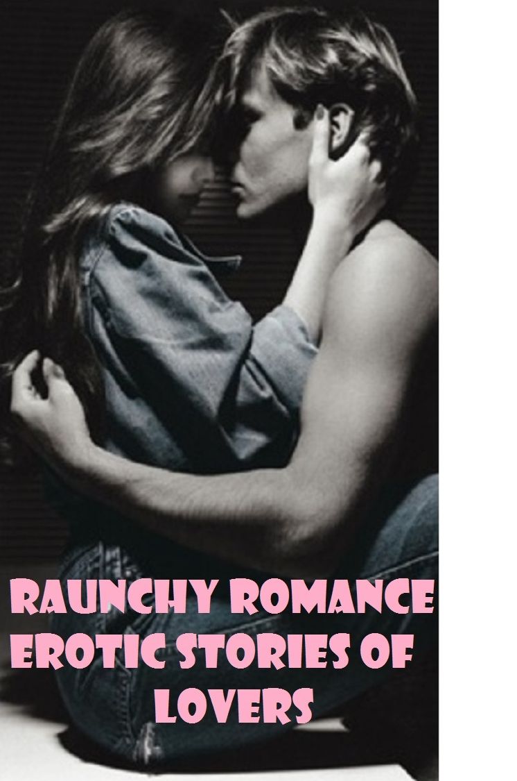 Erotica: A Raunchy Romance Erotic Stories of Lovers ( sex, porn, fetish, bondage, oral, anal, ebony, hentai, domination, erotic photography, erotic sex stories, adult, xxx, shemale, voyeur, erotic, blowjob )