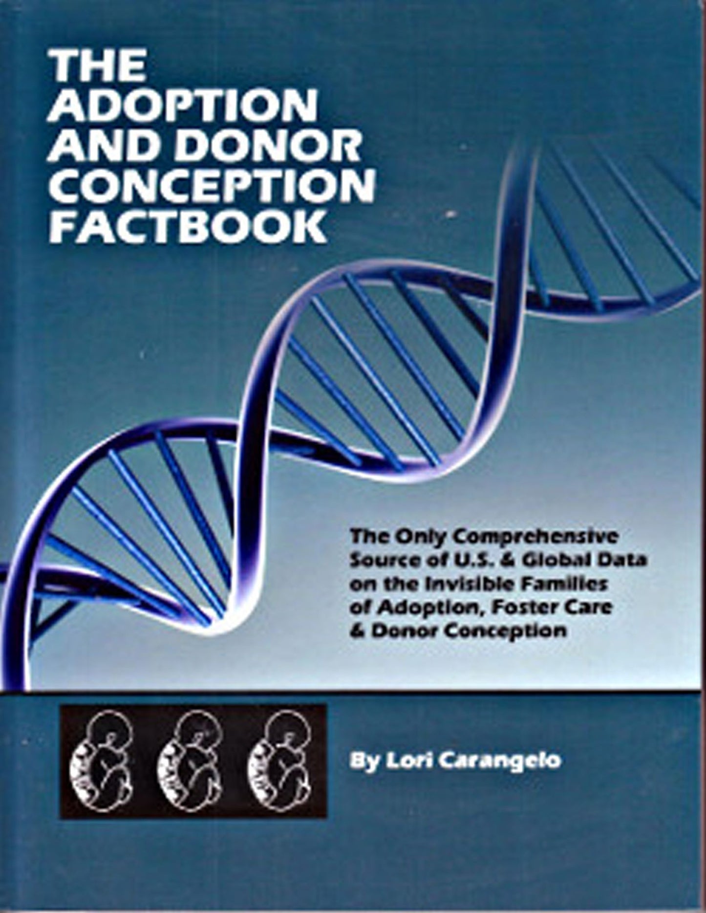 The ADOPTION and DONOR CONCEPTION FACTBOOK: The Only Comprehensive Source for U.S. & Global Data on the Invisible Families of Adoption, Foster Care & Donor Conception